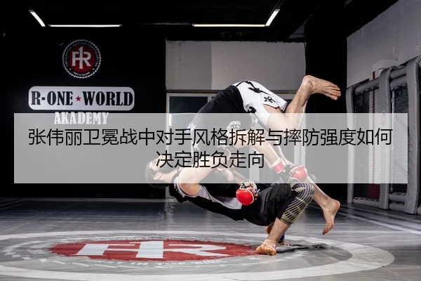 张伟丽卫冕战中对手风格拆解与摔防强度如何决定胜负走向