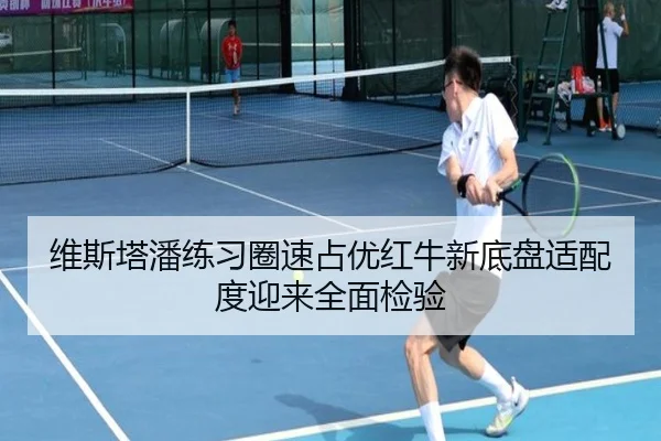 维斯塔潘练习圈速占优红牛新底盘适配度迎来全面检验